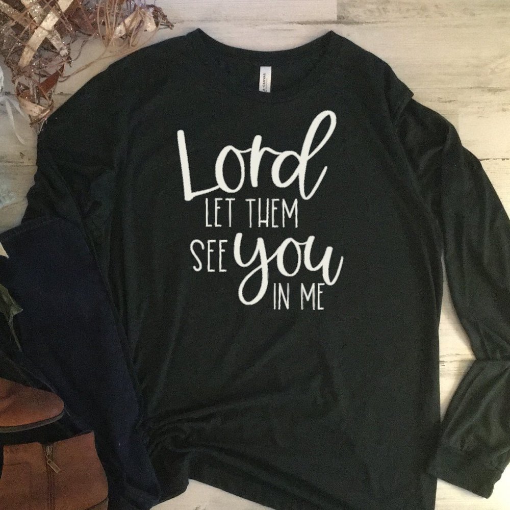 Lord Let Them See You in Me LONG Sleeve Tee